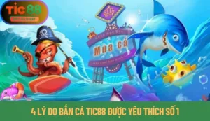 4 Lý Do Bắn Cá Tic88 Được Yêu Thích Số 1