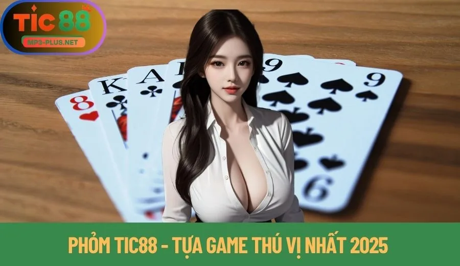 Phỏm Tic88 - Tựa game thú vị nhất 2025 