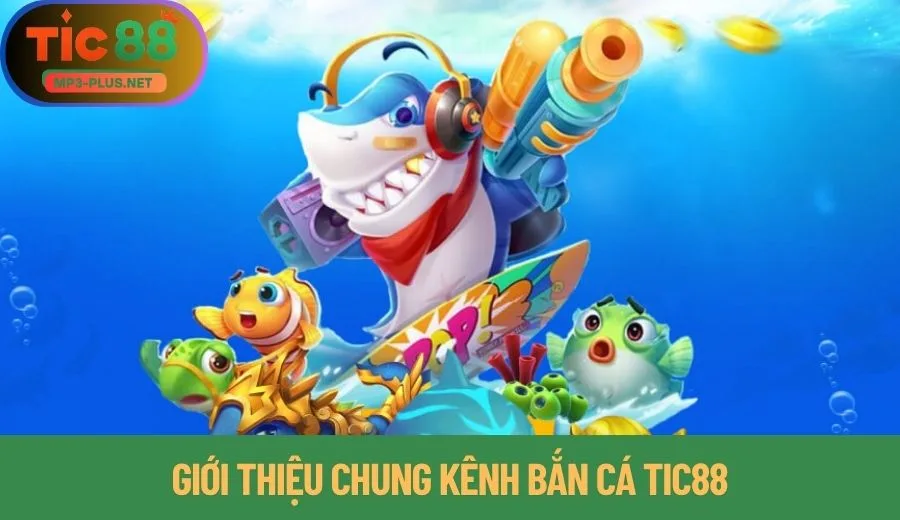 Cách Quản Lý Vốn Khi Chơi Bắn Cá Tic88 Hay Cho Tân Binh 1 Giới thiệu chung kênh bắn cá Tic88