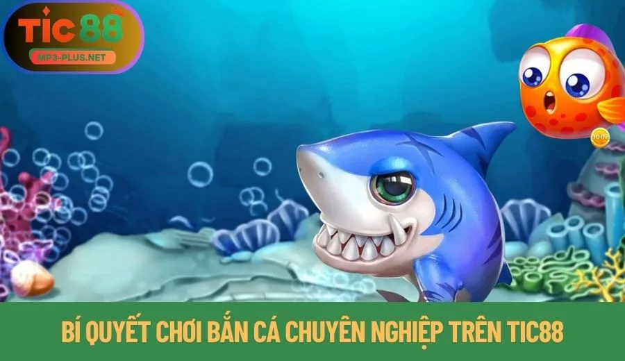 So Sánh Bắn Cá Tic88 - Lựa Chọn Hiệu Quả Nhất Cho Bạn 3 Bí quyết chơi bắn cá chuyên nghiệp trên Tic88