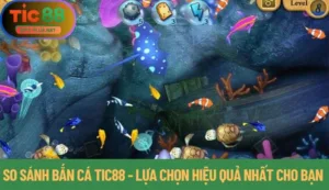 So Sánh Bắn Cá Tic88 - Lựa Chọn Hiệu Quả Nhất Cho Bạn