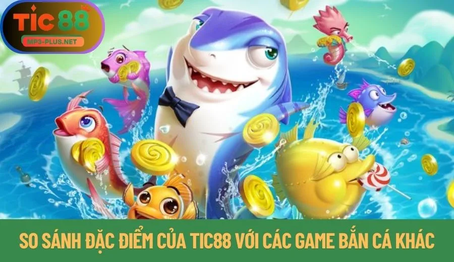 So Sánh Bắn Cá Tic88 - Lựa Chọn Hiệu Quả Nhất Cho Bạn 2 So sánh đặc điểm của Tic88 với các game bắn cá khác