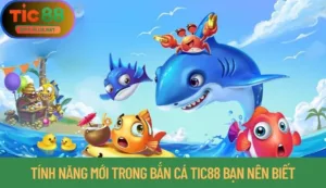 Tính Năng Mới Trong Bắn Cá Tic88 Bạn Nên Biết