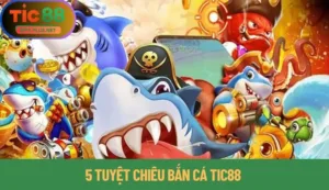 5 Tuyệt Chiêu Bắn Cá Tic88 Dành Cho Game Thủ