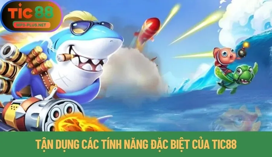 5 Tuyệt Chiêu Bắn Cá Tic88 Dành Cho Game Thủ 3 Tận dụng các tính năng đặc biệt của Tic88